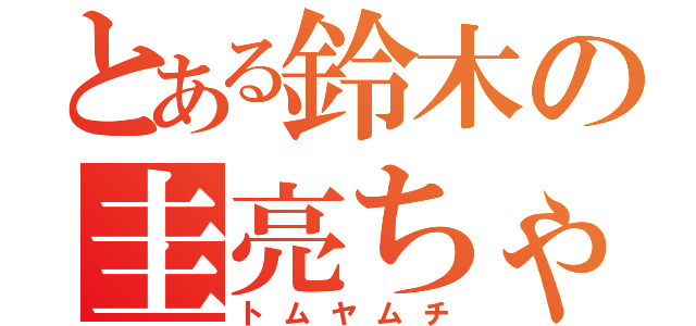 とある鈴木の圭亮ちゃん（トムヤムチ）