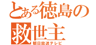 とある徳島の救世主（朝日放送テレビ）