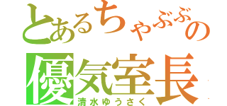 とあるちゃぶぶの優気室長（清水ゆうさく）