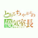 とあるちゃぶぶの優気室長（清水ゆうさく）