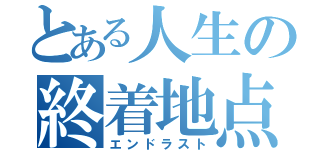 とある人生の終着地点（エンドラスト）