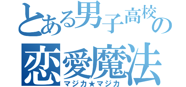 とある男子高校生の恋愛魔法学園遊戯（マジカ★マジカ）