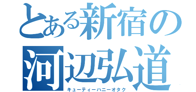 とある新宿の河辺弘道（キューティーハニーオタク）