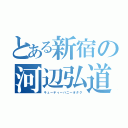 とある新宿の河辺弘道（キューティーハニーオタク）