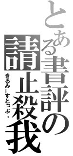 とある書評の請止殺我（きるみーすとっぷ。）