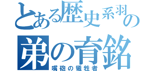 とある歴史系羽の弟の育銘（嘴砲の犧牲者）