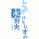 とあるａｋｂオタの永野央（ニュートラル）