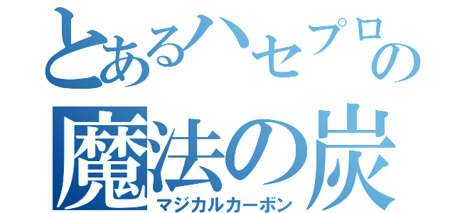 とあるハセプロの魔法の炭素（マジカルカーボン）