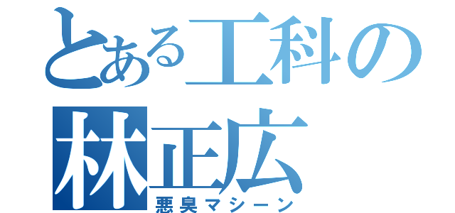 とある工科の林正広（悪臭マシーン）