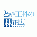 とある工科の林正広（悪臭マシーン）