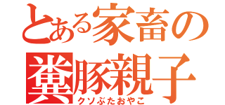 とある家畜の糞豚親子（クソぶたおやこ）