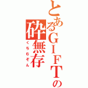 とあるＧＩＦＴの砕無存（くちむぞん）