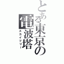 とある東京の電波塔（スカイツリー）