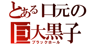 とある口元の巨大黒子（ブラックホール）