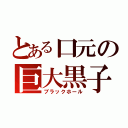 とある口元の巨大黒子（ブラックホール）