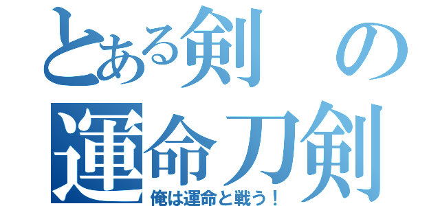 とある剣の運命刀剣（俺は運命と戦う！）