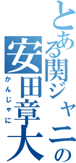 とある関ジャニ∞の安田章大（かんじゃに）