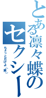 とある凛々蝶のセクシーポーズ（ちょっとだけよ（笑））