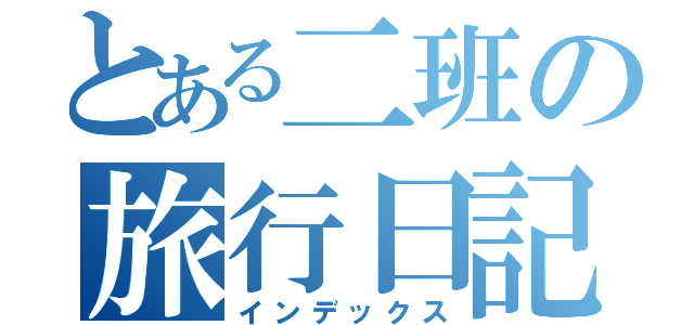 とある二班の旅行日記（インデックス）