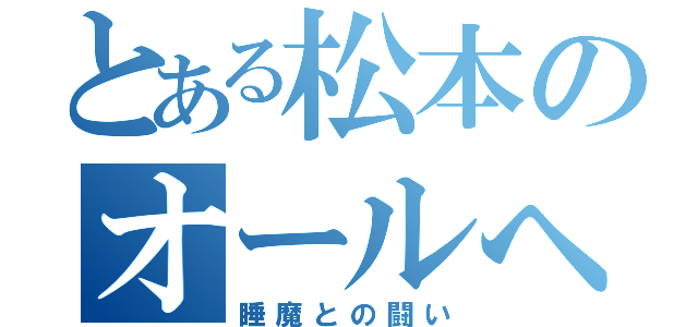 とある松本のオールへの道（睡魔との闘い）