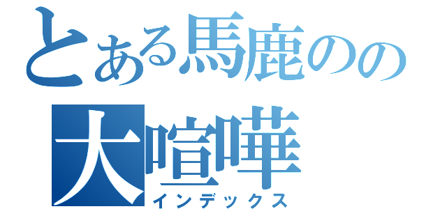 とある馬鹿のの大喧嘩（インデックス）