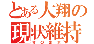 とある大翔の現状維持（今のまま）