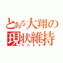 とある大翔の現状維持（今のまま）