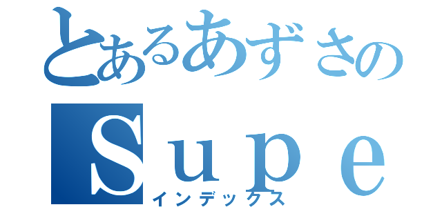 とあるあずさのＳｕｐｅｒＪｕｎｉｏｒ（インデックス）