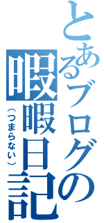 とあるブログの暇暇日記（（つまらない））