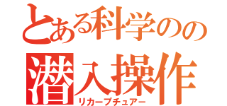 とある科学のの潜入操作（リカープチュア－）