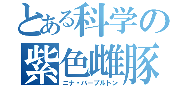 とある科学の紫色雌豚（ニナ・パープルトン）