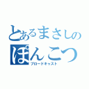 とあるまさしのぽんこつ（ブロードキャスト）