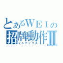 とあるＷＥＩの招牌動作Ⅱ（インデックス）