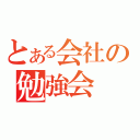 とある会社の勉強会（）