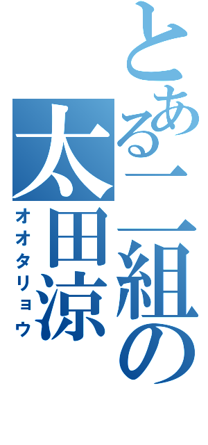 とある二組の太田涼（オオタリョウ）