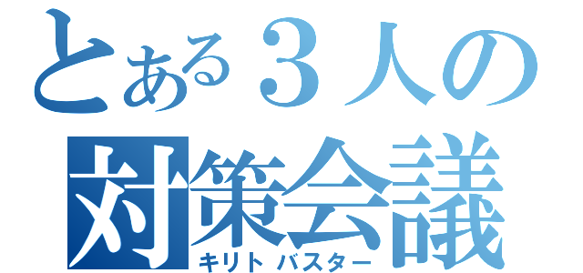 とある３人の対策会議（キリトバスター）