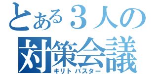 とある３人の対策会議（キリトバスター）