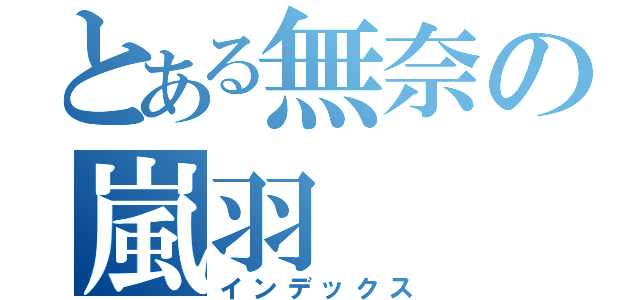 とある無奈の嵐羽（インデックス）