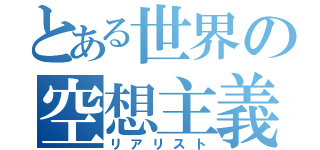 とある世界の空想主義（リアリスト）