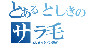 とあるとしきのサラ毛（としきイケメン過ぎ♡）