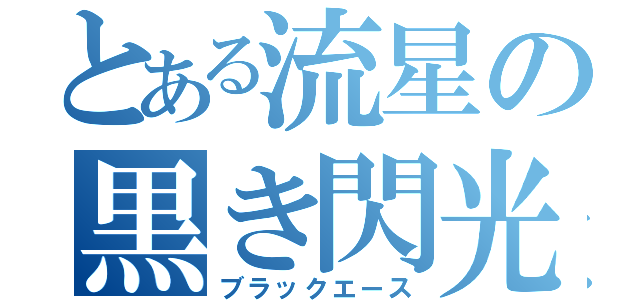 とある流星の黒き閃光（ブラックエース）