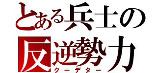 とある兵士の反逆勢力（クーデター）