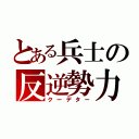 とある兵士の反逆勢力（クーデター）