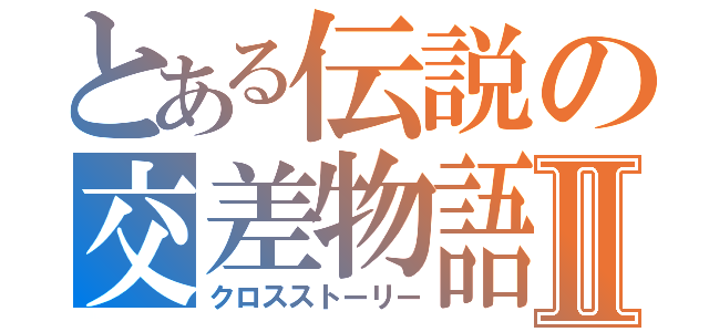 とある伝説の交差物語Ⅱ（クロスストーリー）