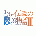 とある伝説の交差物語Ⅱ（クロスストーリー）