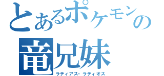 とあるポケモンの竜兄妹（ラティアス・ラティオス）