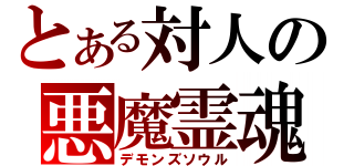 とある対人の悪魔霊魂（デモンズソウル）