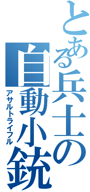 とある兵士の自動小銃（アサルトライフル）