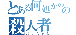 とある何処かのの殺人者（パリちゃん）