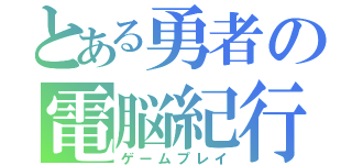 とある勇者の電脳紀行（ゲームプレイ）